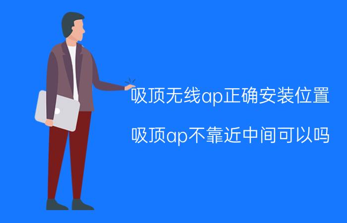 吸顶无线ap正确安装位置 吸顶ap不靠近中间可以吗？